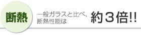 [ 断熱 ]一般ガラスと比べ、断熱性能は約3倍!!