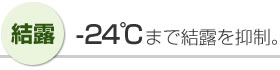 [ 結露 ] -23℃まで結露を抑制。