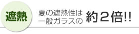 [ 遮熱 ] 夏の遮熱性は一般ガラスの約2倍!!