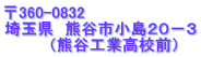 〒360-0832 埼玉県　熊谷市小島２０－３ 　　　　（熊谷工業高校前）