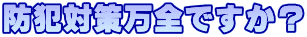 防犯対策万全ですか?